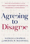 Agreeing to Disagree: How the Establishment Clause Protects Religious Diversity and Freedom of Conscience by Nathan Chapman and Michael W. McConnell